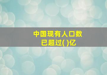 中国现有人口数已超过( )亿